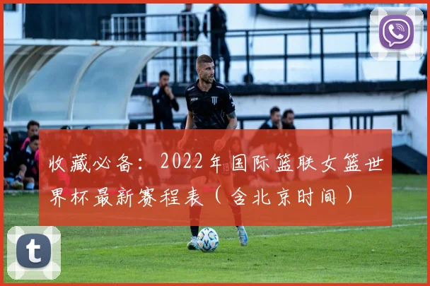 收藏必备：2022年国际篮联女篮世界杯最新赛程表（含北京时间）