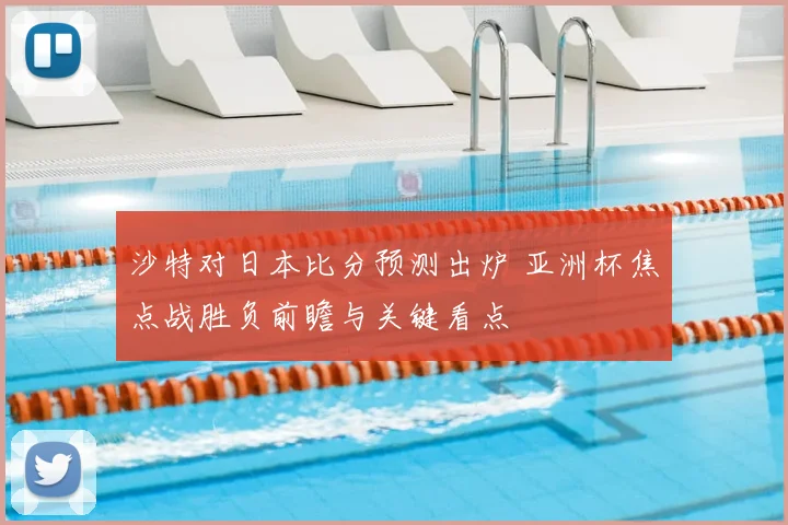 沙特对日本比分预测出炉 亚洲杯焦点战胜负前瞻与关键看点