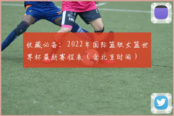 收藏必备：2022年国际篮联女篮世界杯最新赛程表（含北京时间）