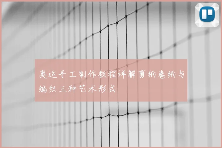 奥运手工制作教程详解剪纸卷纸与编织三种艺术形式
