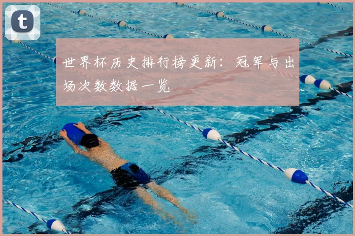 世界杯历史排行榜更新:冠军与出场次数数据一览