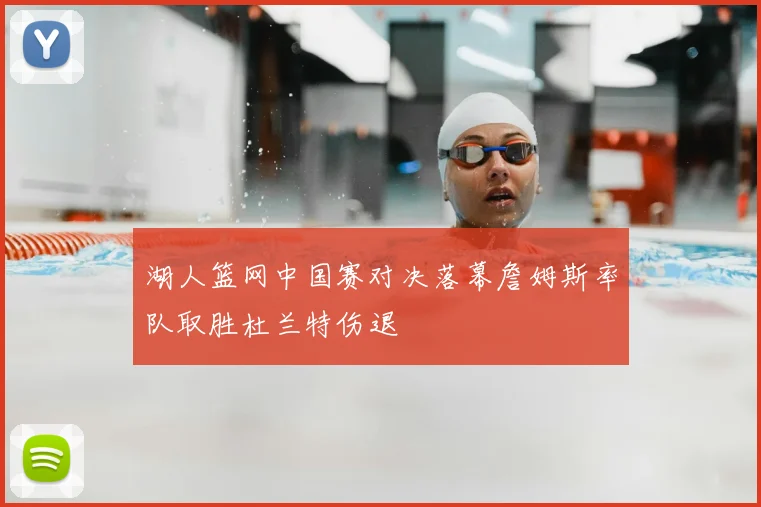 湖人篮网中国赛对决落幕詹姆斯率队取胜杜兰特伤退