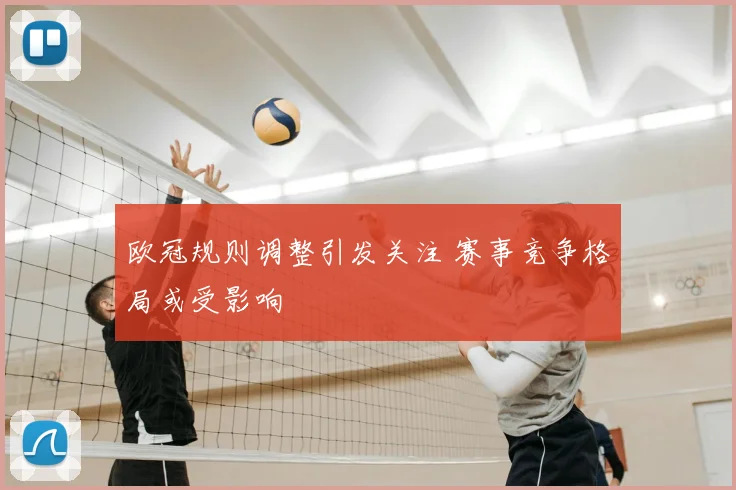 欧冠规则调整引发关注 赛事竞争格局或受影响
