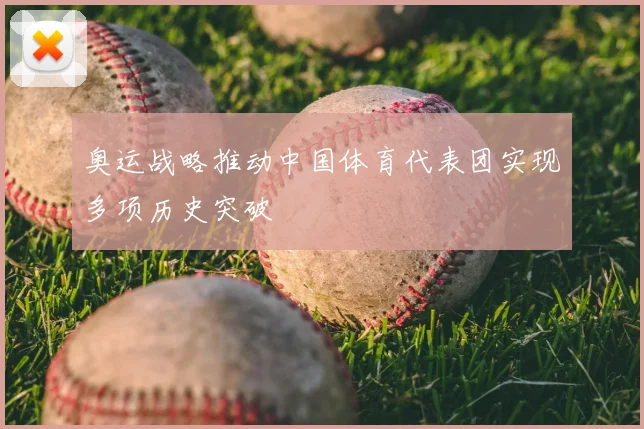 奥运战略推动中国体育代表团实现多项历史突破