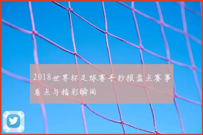 2018世界杯足球赛手抄报盘点赛事看点与精彩瞬间