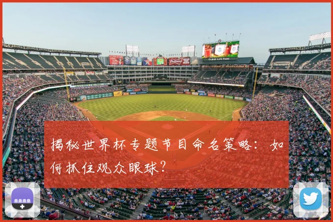 揭秘世界杯专题节目命名策略：如何抓住观众眼球？