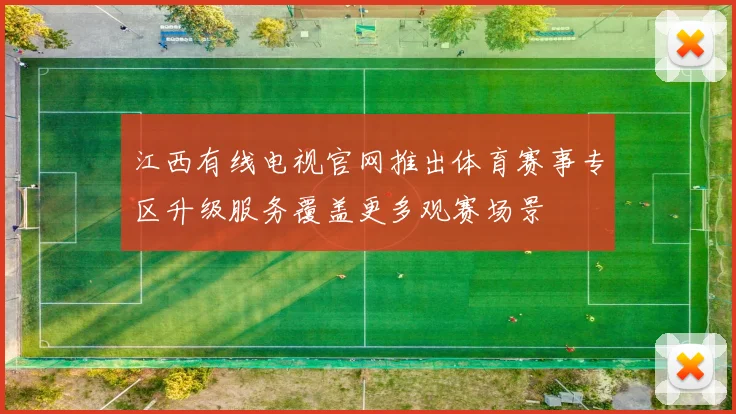 江西有线电视官网推出体育赛事专区升级服务覆盖更多观赛场景