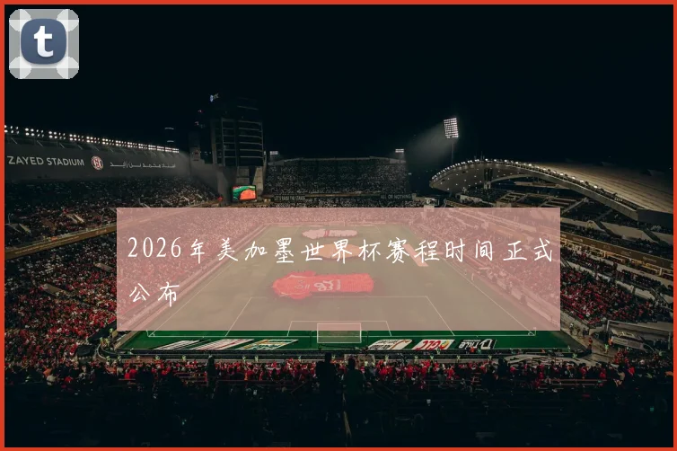 2026年美加墨世界杯赛程时间正式公布
