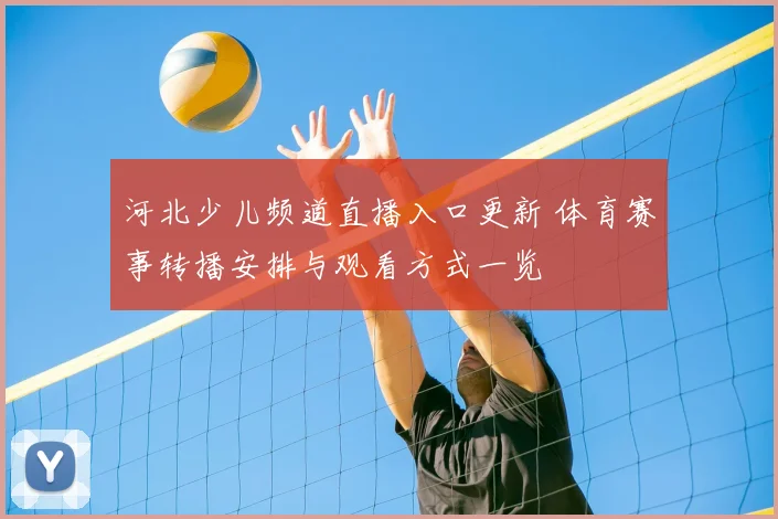 河北少儿频道直播入口更新 体育赛事转播安排与观看方式一览