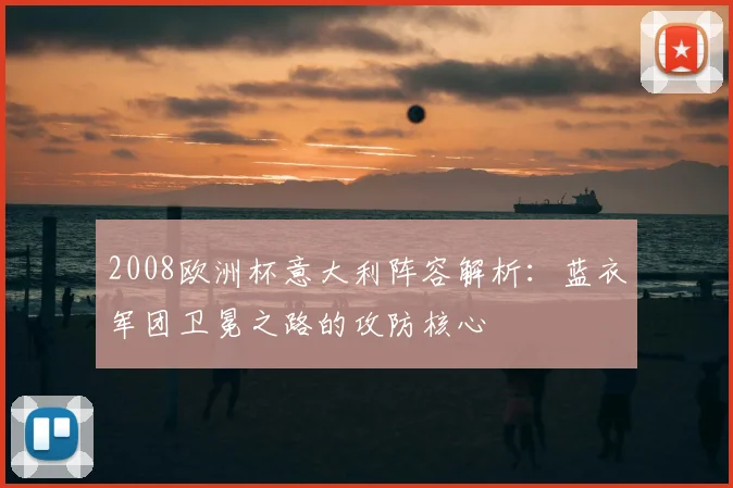 2008欧洲杯意大利阵容解析：蓝衣军团卫冕之路的攻防核心