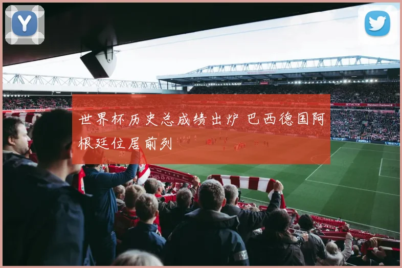世界杯历史总成绩出炉 巴西德国阿根廷位居前列