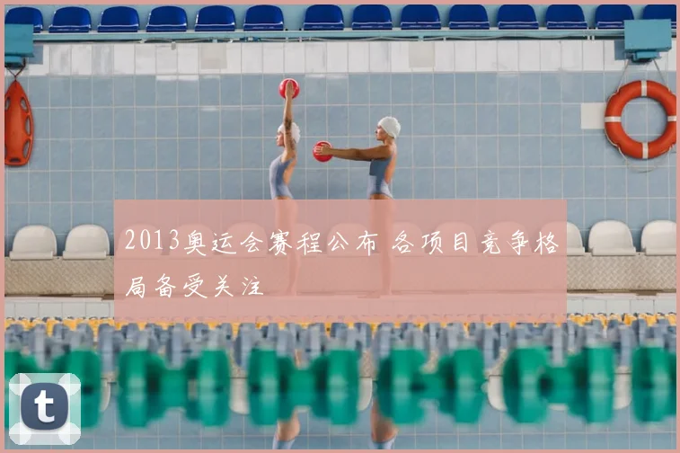 2013奥运会赛程公布 各项目竞争格局备受关注