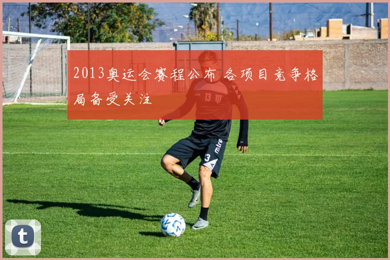 2013奥运会赛程公布 各项目竞争格局备受关注