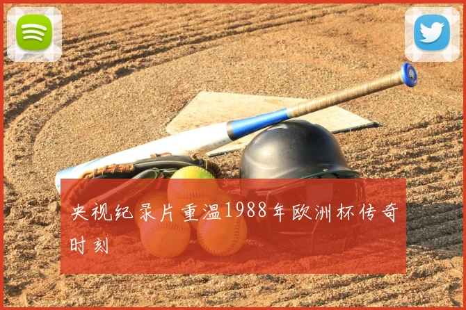 央视纪录片重温1988年欧洲杯传奇时刻