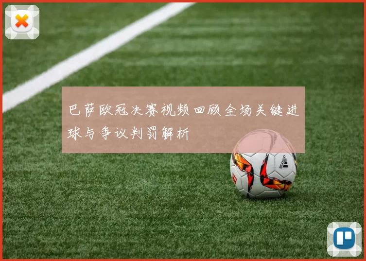 巴萨欧冠决赛视频回顾全场关键进球与争议判罚解析