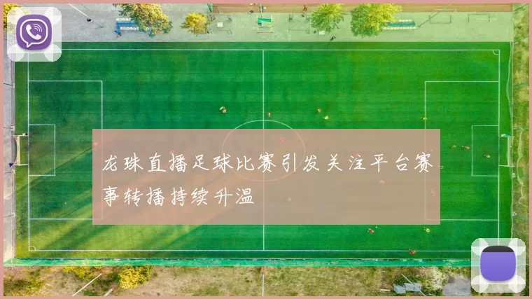 龙珠直播足球比赛引发关注平台赛事转播持续升温