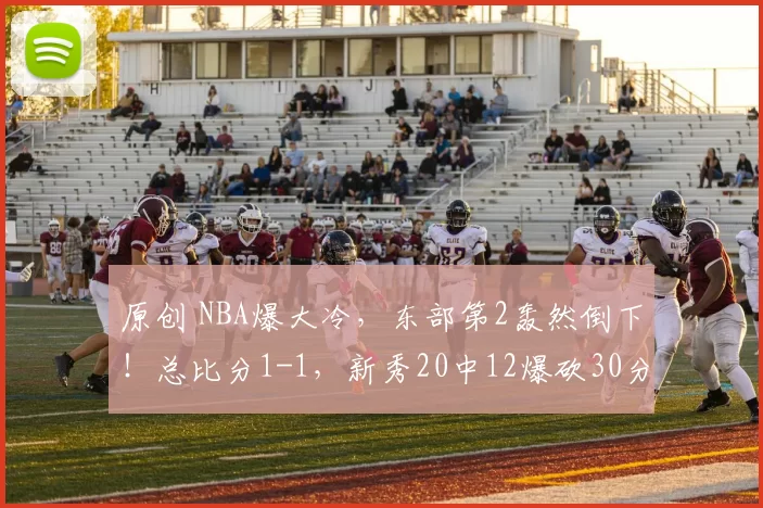 原创 NBA爆大冷，东部第2轰然倒下！总比分1-1，新秀20中12爆砍30分