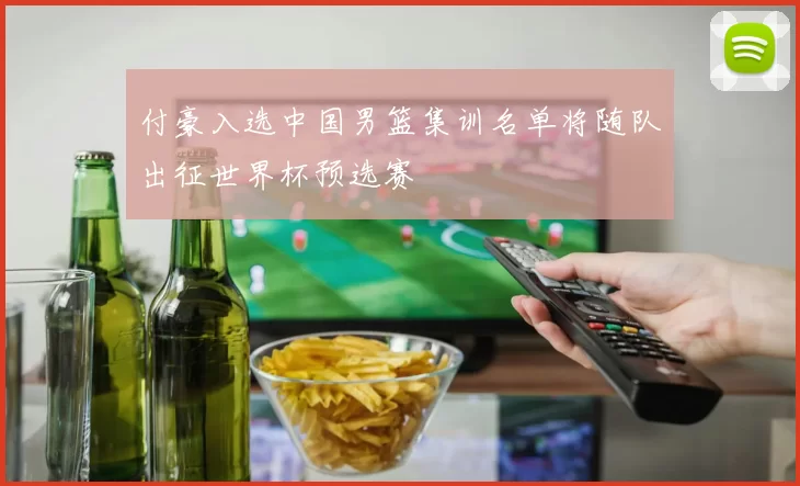 付豪入选中国男篮集训名单将随队出征世界杯预选赛