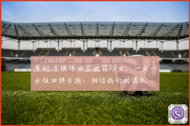 原创 于根伟回应被罚10分：一分一分往回拼去抢，相信我们的团队