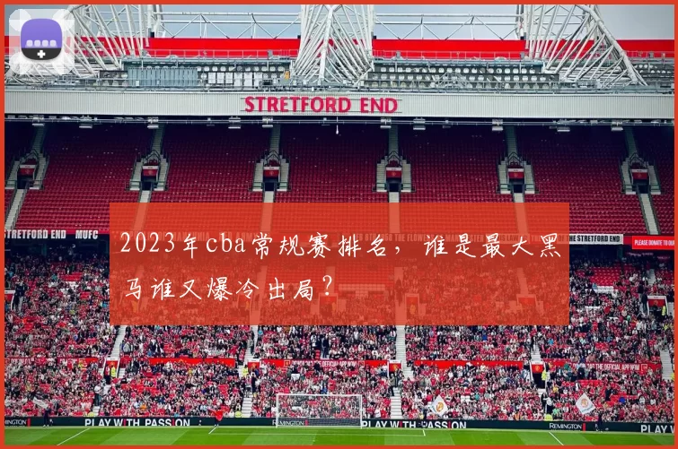 2023年cba常规赛排名，谁是最大黑马谁又爆冷出局？