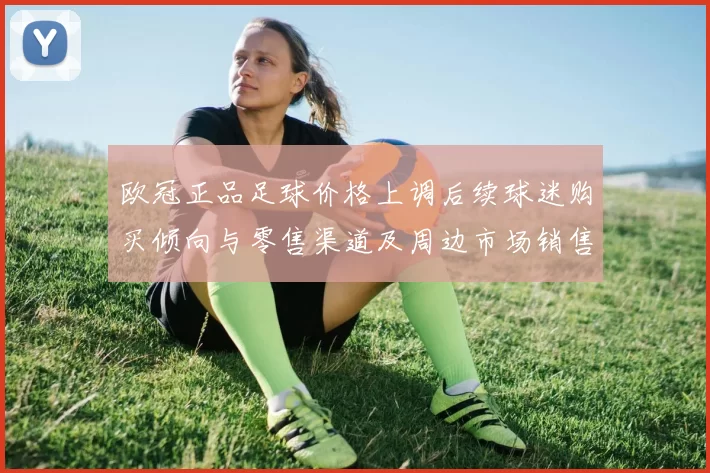欧冠正品足球价格上调后续球迷购买倾向与零售渠道及周边市场销售预期