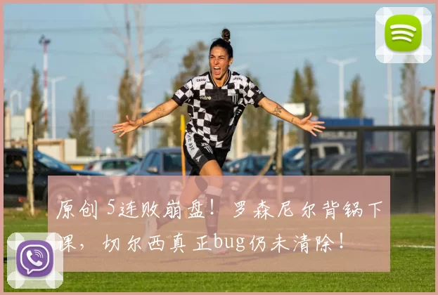 原创 5连败崩盘！罗森尼尔背锅下课，切尔西真正bug仍未清除！