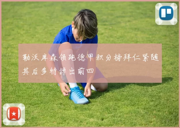 勒沃库森领跑德甲积分榜拜仁紧随其后多特掉出前四