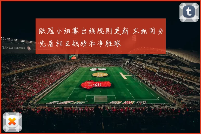 欧冠小组赛出线规则更新 末轮同分先看相互战绩和净胜球