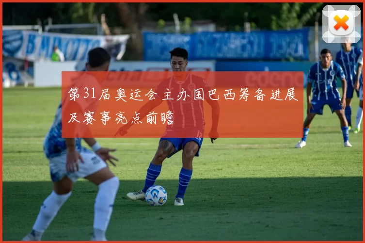 第31届奥运会主办国巴西筹备进展及赛事亮点前瞻