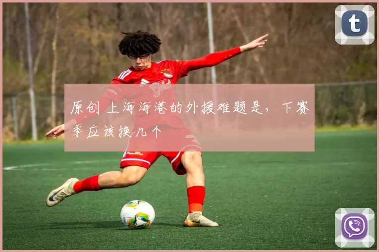 原创 上海海港的外援难题是，下赛季应该换几个