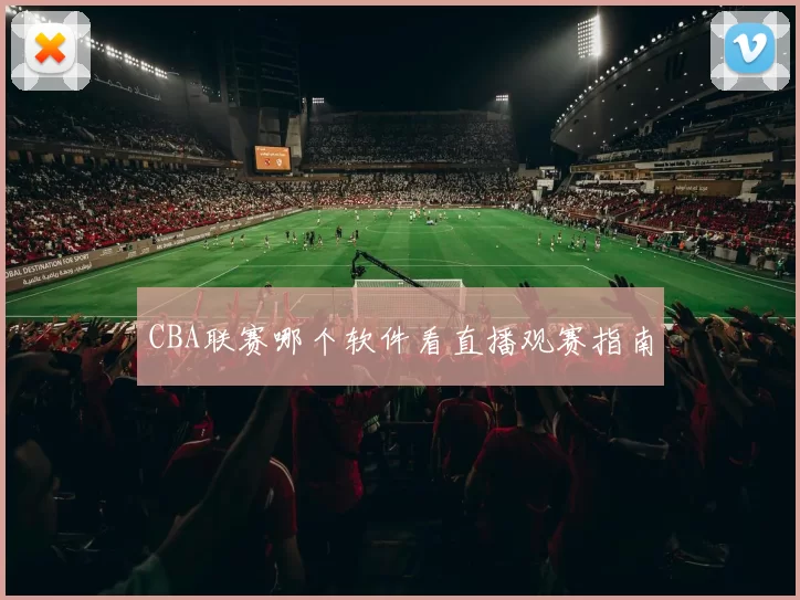 CBA联赛哪个软件看直播观赛指南