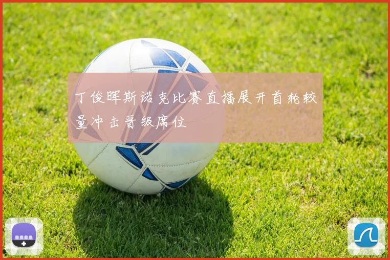 丁俊晖斯诺克比赛直播展开首轮较量冲击晋级席位